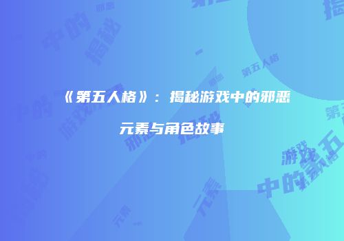 《第五人格》：揭秘游戏中的邪恶元素与角色故事