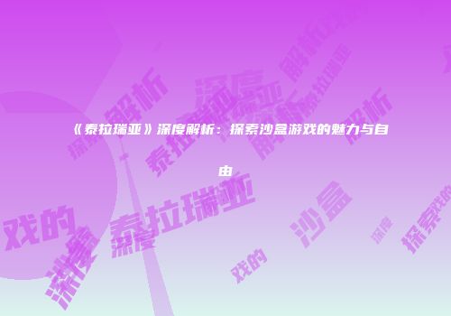 《泰拉瑞亚》深度解析：探索沙盒游戏的魅力与自由