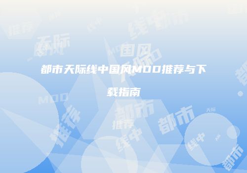 都市天际线中国风MOD推荐与下载指南