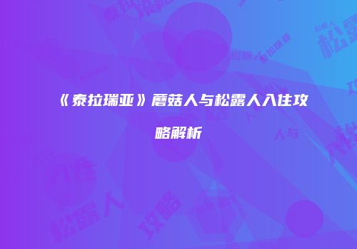 《泰拉瑞亚》蘑菇人与松露人入住攻略解析