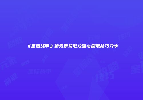 《星际战甲》碲元素获取攻略与刷取技巧分享