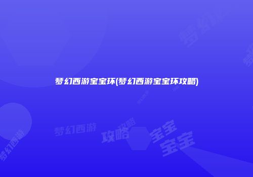 梦幻西游宝宝环(梦幻西游宝宝环攻略)