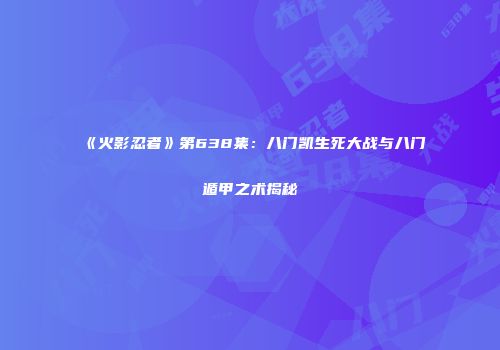 《火影忍者》第638集：八门凯生死大战与八门遁甲之术揭秘