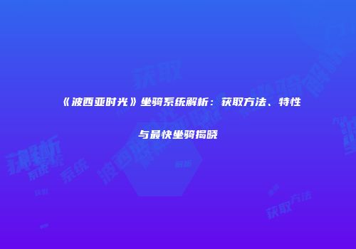 《波西亚时光》坐骑系统解析：获取方法、特性与最快坐骑揭晓
