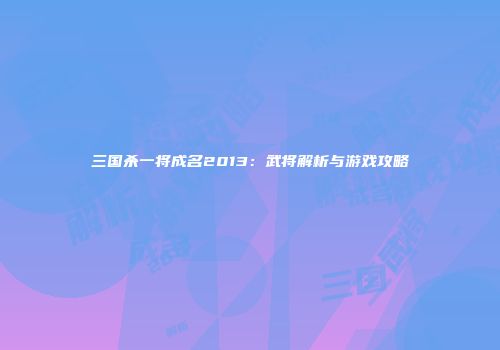 三国杀一将成名2013：武将解析与游戏攻略