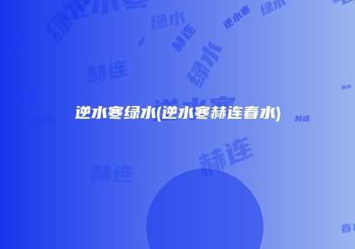 逆水寒绿水(逆水寒赫连春水)