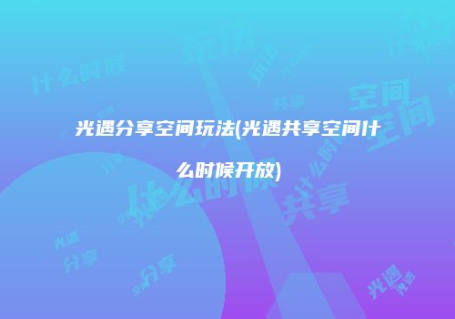 光遇分享空间玩法(光遇共享空间什么时候开放)