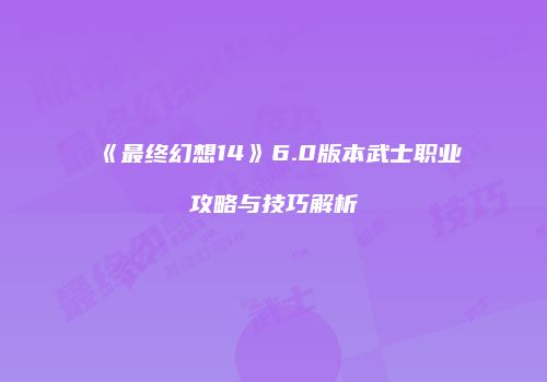 《最终幻想14》6.0版本武士职业攻略与技巧解析