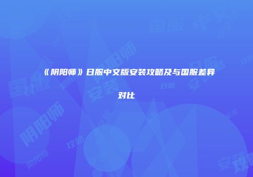 《阴阳师》日服中文版安装攻略及与国服差异对比