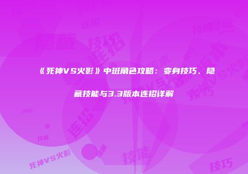 《死神VS火影》中斑角色攻略：变身技巧、隐藏技能与3.3版本连招详解