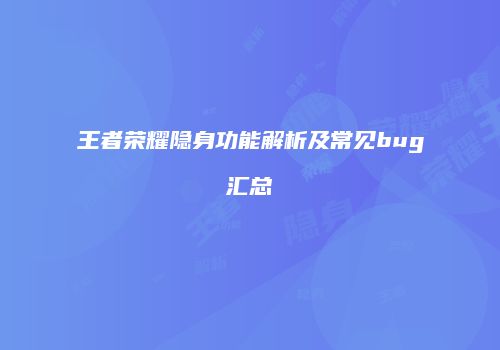 王者荣耀隐身功能解析及常见bug汇总