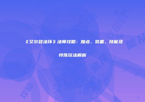 《艾尔登法环》法师攻略：加点、装备、技能及特殊玩法解析