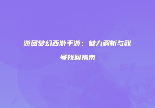 游团梦幻西游手游：魅力解析与账号找回指南