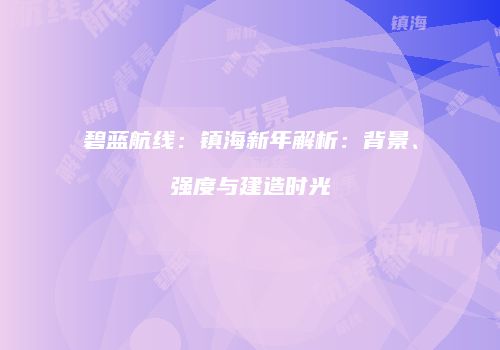 碧蓝航线：镇海新年解析：背景、强度与建造时光