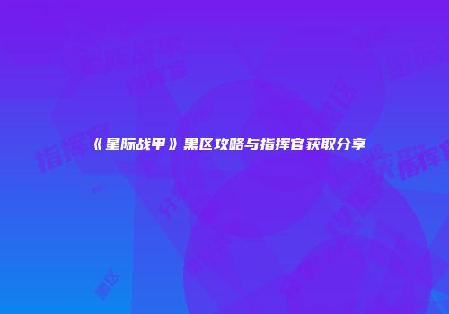 《星际战甲》黑区攻略与指挥官获取分享