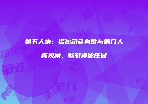 第五人格：揭秘角色身世与第几人称视角，畅游神秘庄园