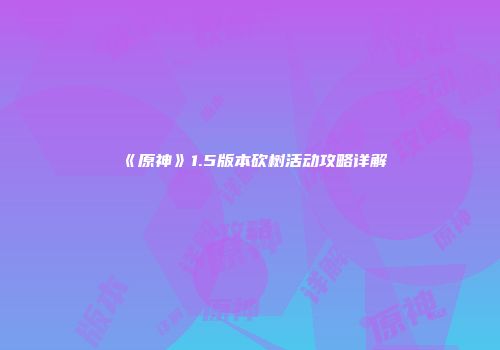 《原神》1.5版本砍树活动攻略详解