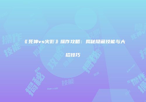 《死神vs火影》操作攻略：揭秘隐藏技能与大招技巧