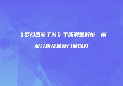 《梦幻西游手游》平衡调整解析：削弱分析及最新门派探讨