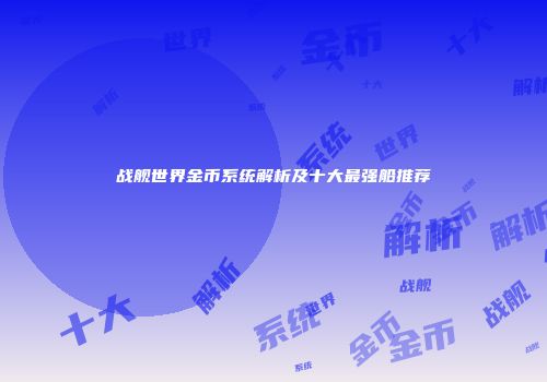 战舰世界金币系统解析及十大最强船推荐