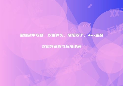 星际战甲攻略：双重弹头、阴阳双子、dex盗贼双枪等获取与玩法详解