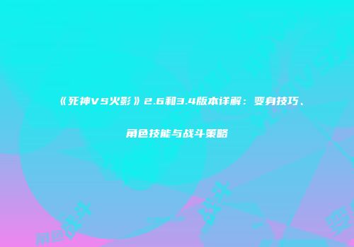 《死神VS火影》2.6和3.4版本详解：变身技巧、角色技能与战斗策略