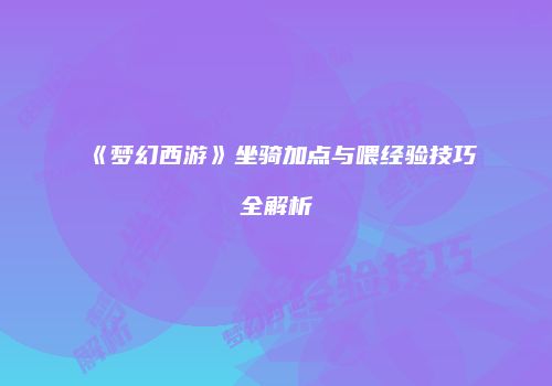 《梦幻西游》坐骑加点与喂经验技巧全解析