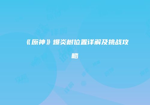 《原神》爆炎树位置详解及挑战攻略
