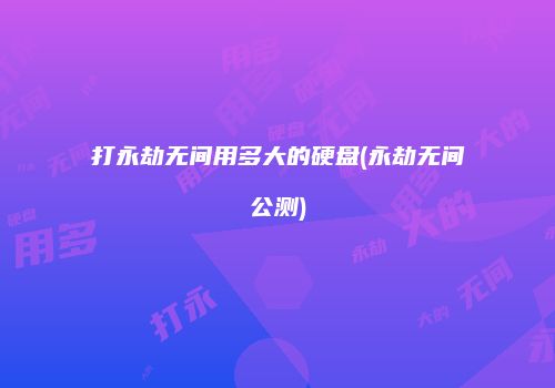 打永劫无间用多大的硬盘(永劫无间公测)