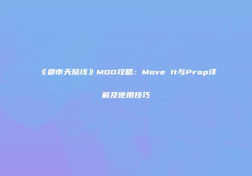 《都市天际线》MOD攻略：Move It与Prop详解及使用技巧