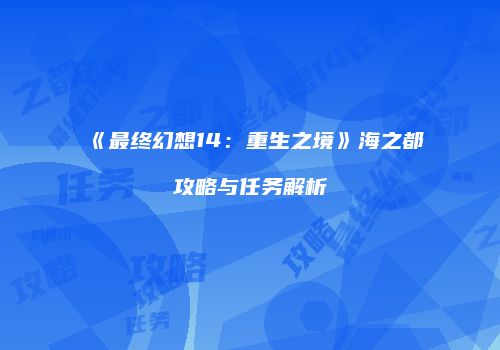 《最终幻想14：重生之境》海之都攻略与任务解析