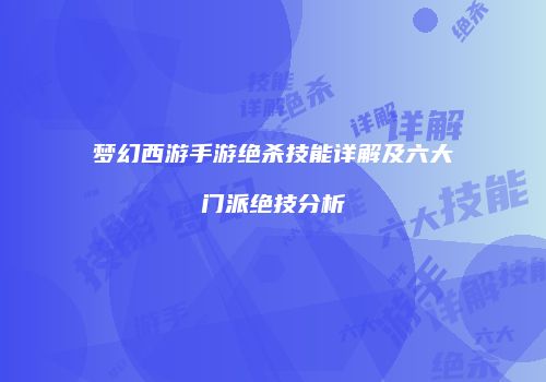 梦幻西游手游绝杀技能详解及六大门派绝技分析