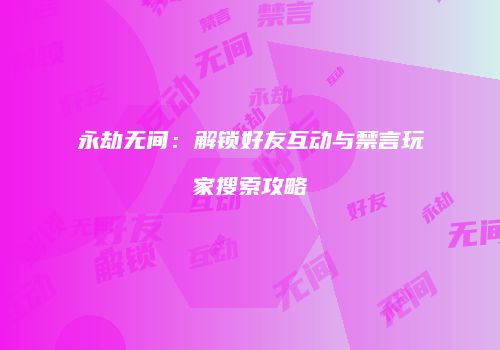 永劫无间：解锁好友互动与禁言玩家搜索攻略