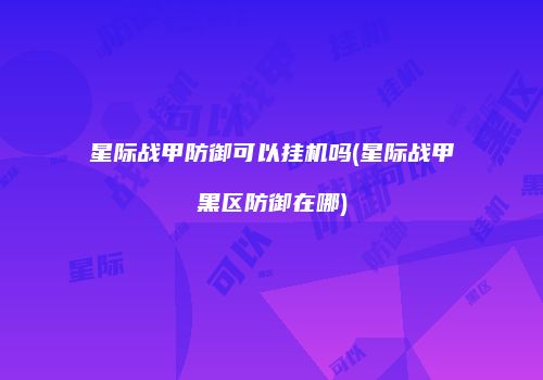 星际战甲防御可以挂机吗(星际战甲黑区防御在哪)