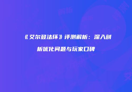 《艾尔登法环》评测解析：深入剖析优化问题与玩家口碑