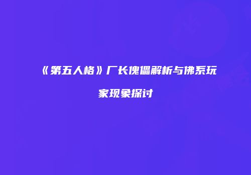 《第五人格》厂长傀儡解析与佛系玩家现象探讨