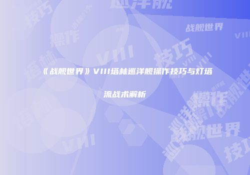 《战舰世界》VIII塔林巡洋舰操作技巧与灯塔流战术解析