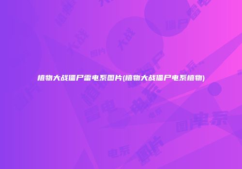 植物大战僵尸雷电系图片(植物大战僵尸电系植物)