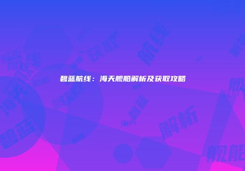 碧蓝航线：海天舰船解析及获取攻略