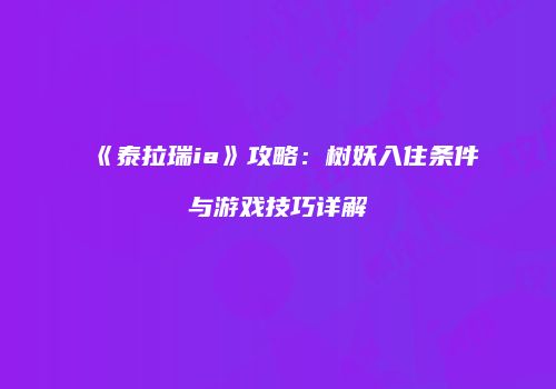 《泰拉瑞ia》攻略：树妖入住条件与游戏技巧详解