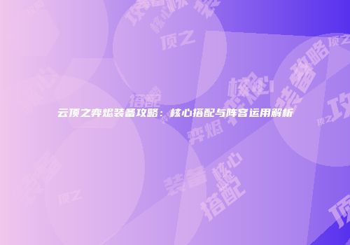 云顶之弈烬装备攻略：核心搭配与阵容运用解析