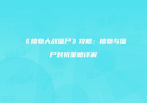 《植物大战僵尸》攻略：植物与僵尸对抗策略详解
