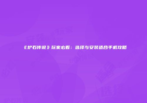 《炉石传说》玩家必看：选择与安装适合手机攻略