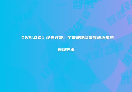 《火影忍者》经典对决：宇智波佐助智胜迪达拉的自爆艺术