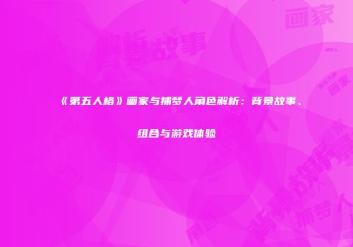 《第五人格》画家与捕梦人角色解析：背景故事、组合与游戏体验