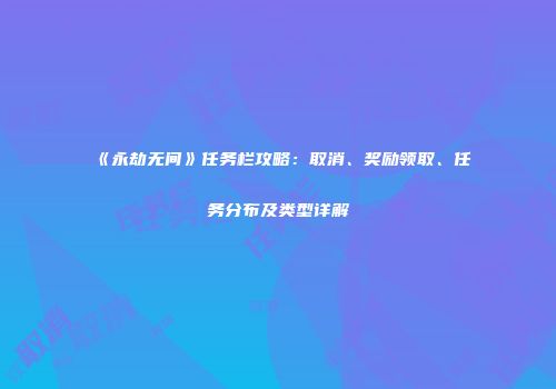 《永劫无间》任务栏攻略：取消、奖励领取、任务分布及类型详解