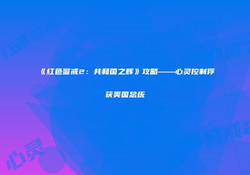 《红色警戒2：共和国之辉》攻略——心灵控制俘获美国总统