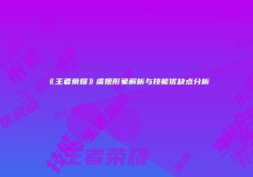 《王者荣耀》虞姬形象解析与技能优缺点分析