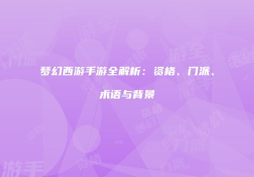 梦幻西游手游全解析：资格、门派、术语与背景