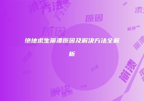 绝地求生崩溃原因及解决方法全解析